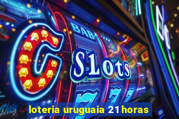 loteria uruguaia 21 horas